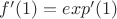 $f'(1)=exp'(1)$