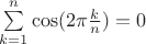 $\sum \limits_{k=1}^{n} {\cos(2 \pi \frac{k}{n})} = 0$