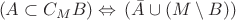 $\begin{array}{l}
(A \subset C_{M}B) \Leftrightarrow\, (\bar{A} \cup (M \setminus B))
\end{array}$