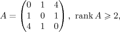 $$A = \begin{pmatrix}
0 & 1 & 4 \\
1 & 0 & 1 \\
4 & 1 & 0 
\end{pmatrix}, \ \operatorname{rank} A \geqslant 2,$$