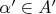 $\alpha'\in A'$