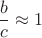 $\dfrac b c \approx 1$