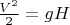 $\frac {V^2} 2 =gH