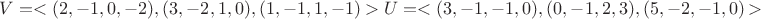 $V=<(2,-1,0,-2),(3,-2,1,0),(1,-1,1,-1)> и U=<(3,-1,-1,0),(0,-1,2,3),(5,-2,-1,0)>$