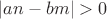 $|an-bm|>0$