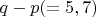 $q-p (=5,7)$