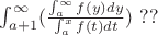 $\int_{a+1}^{\infty}( \frac{\int_{a}^{\infty} f(y) dy}  {\int_{a}^{x} f(t) dt} ) \ ??$