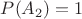 $P(A_2)=1$ $P(A_2)=1$