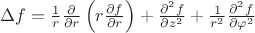 $ \Delta f = {1 \over r} {\partial \over \partial r} \left( r {\partial f \over \partial r} \right) + {\partial^2f \over \partial z^2} + {1 \over r^2} {\partial^2 f \over \partial \varphi^2}$ $ \Delta f = {1 \over r} {\partial \over \partial r} \left( r {\partial f \over \partial r} \right) + {\partial^2f \over \partial z^2} + {1 \over r^2} {\partial^2 f \over \partial \varphi^2}$