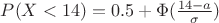 $P(X < 14) = 0.5 + \Phi ( \frac {14 -a} { \sigma })$