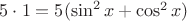 $5\cdot 1=5(\sin^2x+\cos^2x)$