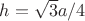 $h = \sqrt{3}a/4$