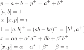 $\[
\begin{gathered}
  p = a + b = p^ +   = a^ +   + b^ +   \hfill \\
  \left[ {a,b} \right] = 1 \hfill \\
  \left. x \right|\left[ {x,p} \right] = i \hfill \\
  1 = \left[ {a,b} \right]^ +   = \left( {ab - ba} \right)^ +   = \left[ {b^ +  ,a^ +  } \right] \hfill \\
  x = \alpha a + \alpha ^* a^ +   + \beta b + \beta ^* b^ +   \hfill \\
  \left[ {x,p} \right] = \alpha  - \alpha ^*  + \beta ^*  - \beta  = i \hfill \\ 
\end{gathered} 
\]
$