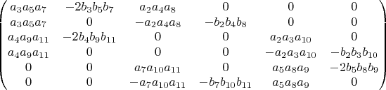 $$\begin{pmatrix}
a_3a_5a_7 & -2b_3b_5b_7 & a_2a_4a_8 & 0 & 0 & 0\\ 
a_3a_5a_7 & 0 & -a_2a_4a_8 & -b_2b_4b_8 & 0 & 0\\ 
a_4a_9a_{11} & -2b_4b_9b_{11} & 0 & 0 & a_2a_3a_{10} & 0\\ 
a_4a_9a_{11} & 0 & 0 & 0 & -a_2a_3a_{10} & -b_2b_3b_{10}\\ 
0 & 0 & a_7a_{10}a_{11} & 0 & a_5a_8a_9 & -2b_5b_8b_9\\ 
0 & 0 & -a_7a_{10}a_{11} & -b_7b_{10}b_{11} & a_5a_8a_9 & 0
\end{pmatrix}$$