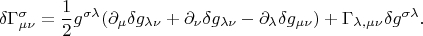 $$\delta \Gamma^\sigma_{\mu \nu}=\frac{1}{2}g^{\sigma \lambda}(\partial_\mu \delta g_{\lambda \nu}+\partial_\nu \delta g_{\lambda \nu}-\partial_\lambda \delta g_{\mu \nu})+\Gamma_{\lambda, \mu \nu}\delta g^{\sigma \lambda}.$$