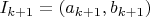 $I_{k+1}=(a_{k+1},b_{k+1})$