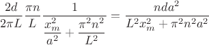 $$
\dfrac{2 d}{2 \pi L} \dfrac{\pi n}{L} \dfrac{1}{\dfrac{x^2_m}{a^2} + \dfrac{\pi^2 n^2}{L^2}} = \dfrac{n d a^2}{L^2 x^2_m + \pi^2 n^2 a^2}
$$