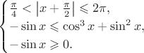 $$\begin{cases}\frac{\pi }{4}<\left\lvert x+\frac{\pi}2\right\rvert\leqslant 2\pi,\\ -\sin x\leqslant\cos^3x+\sin^2x, \\ -\sin x\geqslant 0.\end{cases}$$