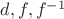 $d,f,f^{-1}$