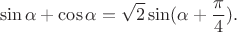 $$\sin\alpha +\cos\alpha=\sqrt 2 \sin (\alpha+\frac \pi 4).$$