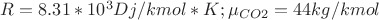 $R = 8.31*10^3 Dj/kmol*K ; \mu_{CO2} =44kg/kmol $
