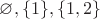 $\varnothing, \{1\}, \{1, 2\}$