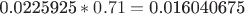 $\[\text{0}\text{.0225925}*0.71=\text{0}\text{.016040675}\]$