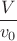 $\dfrac{V}{v_0}$