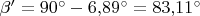$\beta'=90^{\circ}-6{,}89^{\circ}=83{,}11^{\circ}$