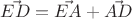 $\vec{ED} = \vec{EA} + \vec{AD}$