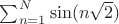 $\sum_{n=1}^N\sin (n\sqrt 2)$ $\sum_{n=1}^N\sin (n\sqrt 2)$