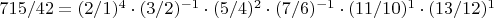$715/42 = (2/1)^{4}\cdot(3/2)^{-1}\cdot(5/4)^{2}\cdot(7/6)^{-1}\cdot(11/10)^{1}\cdot(13/12)^{1}$