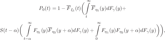 $$P_0(t)=1 - \overline{F}_{\xi_1}(t) \biggl( 
	\int\limits_t^\infty \overline{F}_{\eta_1}(y)dF_\gamma(y)+ $$$$
	S(t-\alpha) \biggl( \ 
	\int\limits_{t-\alpha}^\infty F_{\eta_1}(y) 
	\overline{F}_{\eta_2}(y+\alpha)dF_\gamma(y)+
	\int\limits_0^\infty F_{\eta_1}(y) F_{\eta_2}(y+\alpha)dF_\gamma(y)
\biggr) \biggr),$$