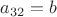 $a_{32}=b$