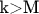 k>M