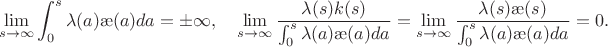 $$\lim_{s\to\infty}\int_0^s\lambda(a)\ae(a)da=\pm\infty,\quad \lim_{s\to\infty}\frac{\lambda(s)k(s)}{\int_0^s\lambda(a)\ae(a)da}=\lim_{s\to\infty}\frac{\lambda(s)\ae(s)}{\int_0^s\lambda(a)\ae(a)da}=0.$$