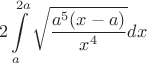 $$2 \int\limits_{a}^{2a} \sqrt{\frac{{a^5(x-a) }} {x^4}}} dx$$