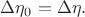 $\Delta\eta_0=\Delta\eta.$