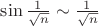 $\sin \frac{1}{\sqrt {n}} \sim  \frac{1}{\sqrt {n}}  $