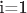 i=1