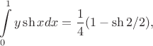 $$\int\limits_0^1y\sh x dx=\frac 14 (1-\sh2/2),$$ $$\int\limits_0^1y\sh x dx=\frac 14 (1-\sh2/2),$$