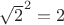 ${\sqrt 2}^2 = 2$