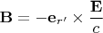 $\mathbf B=-\mathbf e_{r'}\times\dfrac{\mathbf E}c$