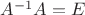 $A^{-1}A=E$