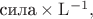 $\text{сила}\times\mathrm{L}^{-1},$