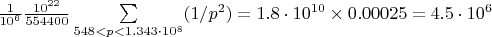 $\frac{1}{10^6}\frac{10^{22}}{554400}\sum\limits_{548<p<1.343\cdot10^8}(1/p^2)=1.8\cdot10^{10}\times0.00025=4.5\cdot10^6$