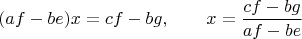 $$
(af - be)x = cf - bg, \qquad x = \dfrac{cf - bg}{af - be}
$$