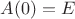 $A(0)=E$