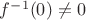 $f^{-1}(0)\ne0$ $f^{-1}(0)\ne0$