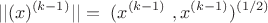 $$ ||(x)^ {(k-1)}||=\ (x^{(k-1)}\ , x^{(k-1)}) ^{(1/2)} $$
